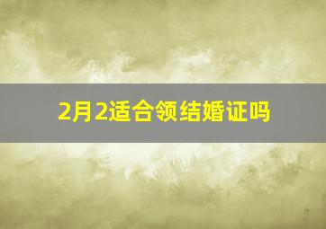 2月2适合领结婚证吗