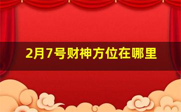 2月7号财神方位在哪里