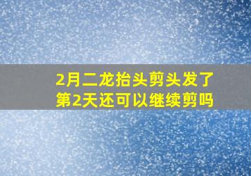 2月二龙抬头剪头发了第2天还可以继续剪吗