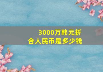 3000万韩元折合人民币是多少钱