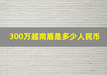 300万越南盾是多少人民币