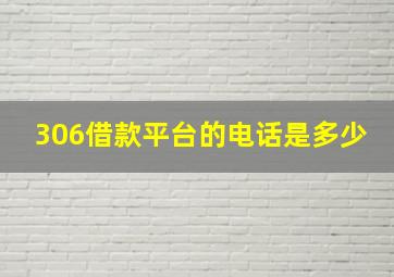 306借款平台的电话是多少