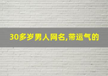 30多岁男人网名,带运气的