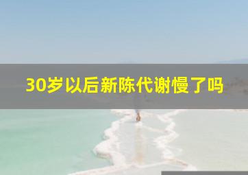 30岁以后新陈代谢慢了吗