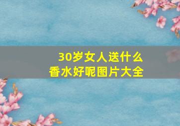 30岁女人送什么香水好呢图片大全