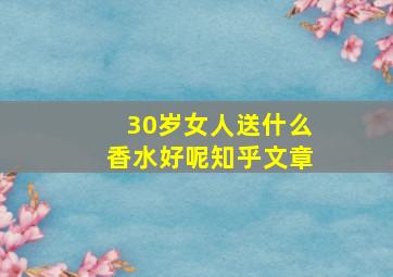 30岁女人送什么香水好呢知乎文章