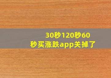 30秒120秒60秒买涨跌app关掉了