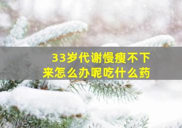 33岁代谢慢瘦不下来怎么办呢吃什么药