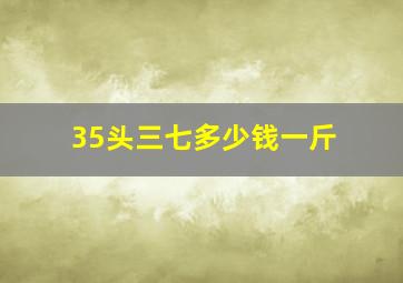 35头三七多少钱一斤