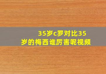 35岁c罗对比35岁的梅西谁厉害呢视频