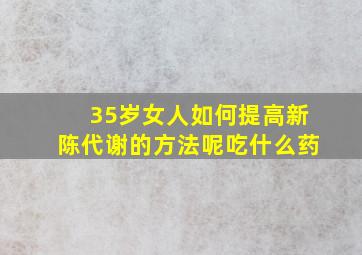 35岁女人如何提高新陈代谢的方法呢吃什么药