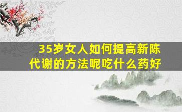 35岁女人如何提高新陈代谢的方法呢吃什么药好