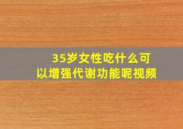 35岁女性吃什么可以增强代谢功能呢视频