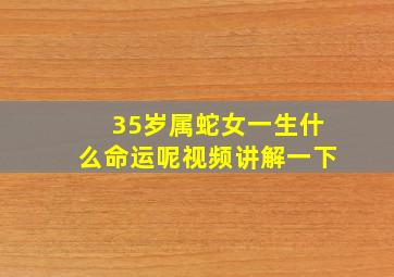 35岁属蛇女一生什么命运呢视频讲解一下