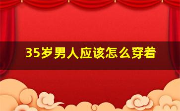 35岁男人应该怎么穿着