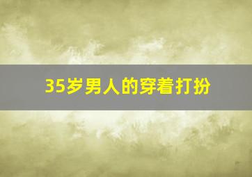 35岁男人的穿着打扮