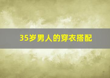 35岁男人的穿衣搭配