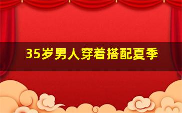 35岁男人穿着搭配夏季