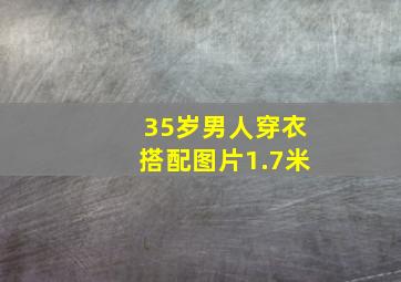 35岁男人穿衣搭配图片1.7米