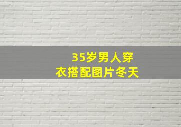 35岁男人穿衣搭配图片冬天