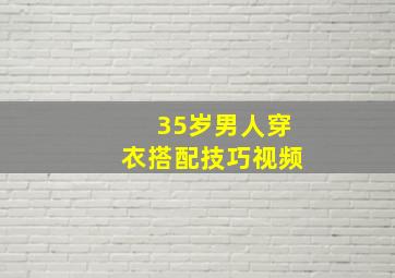 35岁男人穿衣搭配技巧视频