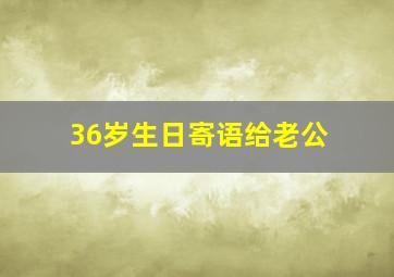 36岁生日寄语给老公