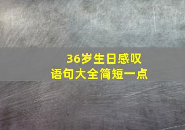 36岁生日感叹语句大全简短一点