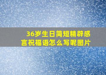 36岁生日简短精辟感言祝福语怎么写呢图片