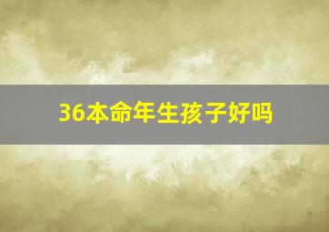 36本命年生孩子好吗