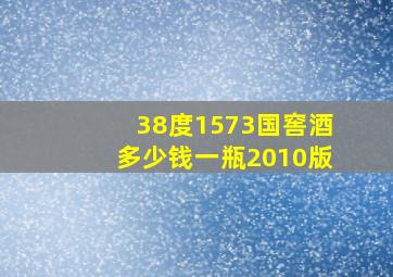 38度1573国窖酒多少钱一瓶2010版