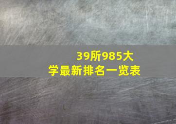 39所985大学最新排名一览表