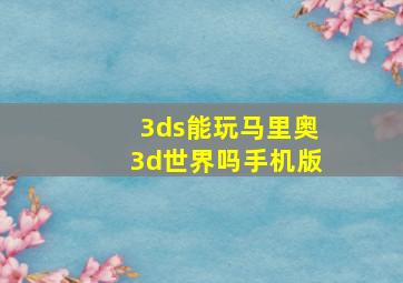 3ds能玩马里奥3d世界吗手机版