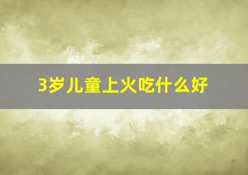 3岁儿童上火吃什么好