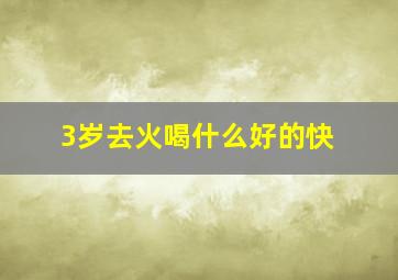 3岁去火喝什么好的快