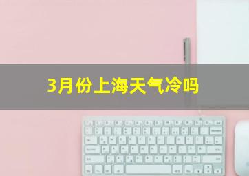 3月份上海天气冷吗