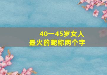 40一45岁女人最火的昵称两个字