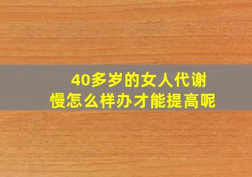 40多岁的女人代谢慢怎么样办才能提高呢