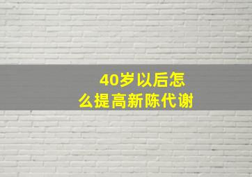 40岁以后怎么提高新陈代谢