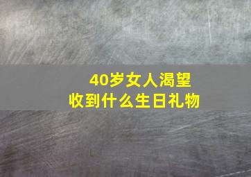 40岁女人渴望收到什么生日礼物