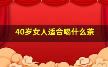 40岁女人适合喝什么茶