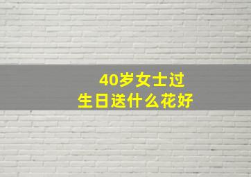 40岁女士过生日送什么花好