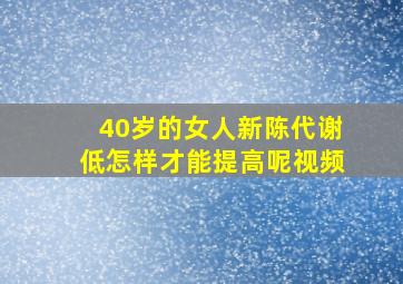 40岁的女人新陈代谢低怎样才能提高呢视频