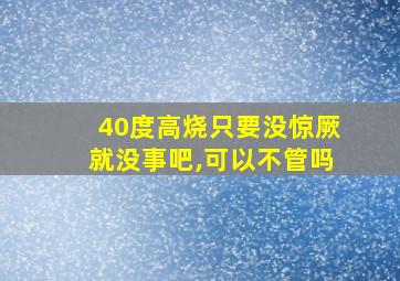 40度高烧只要没惊厥就没事吧,可以不管吗