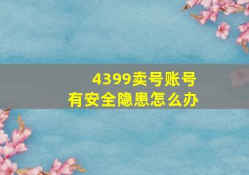 4399卖号账号有安全隐患怎么办