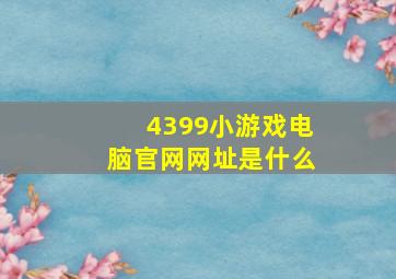 4399小游戏电脑官网网址是什么