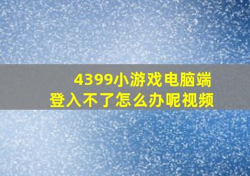 4399小游戏电脑端登入不了怎么办呢视频