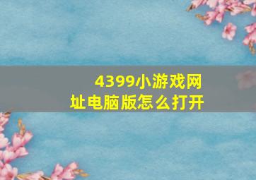 4399小游戏网址电脑版怎么打开