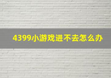 4399小游戏进不去怎么办