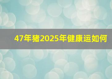 47年猪2025年健康运如何