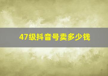 47级抖音号卖多少钱